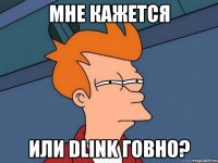 мне кажется или dlink говно?