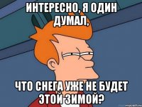 интересно, я один думал, что снега уже не будет этой зимой?