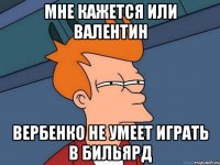 мне кажется или валентин вербенко не умеет играть в бильярд