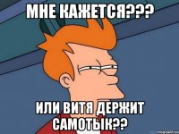 мне кажется??? или витя держит самотык??