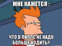 мне кажется : что в пиплс не надо больше ходить?