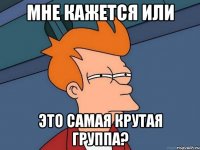 мне кажется или это самая крутая группа?