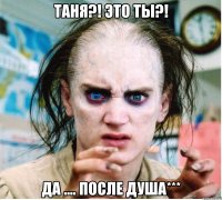 таня?! это ты?! да .... после душа***