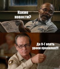 Какие новости? Да 9-Г опять уроки прохилял!!!