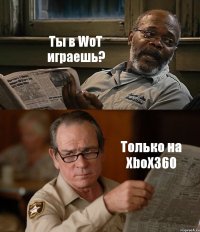 Ты в WoT играешь? Только на XboX360