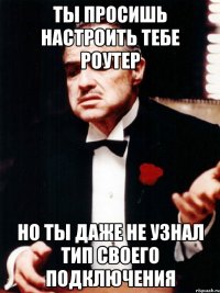 ты просишь настроить тебе роутер но ты даже не узнал тип своего подключения