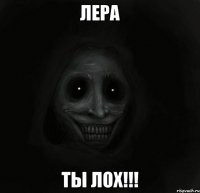 лера ты лох!!!