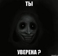 ты уверена ?