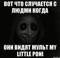 вот что случается с людми когда они видят мульт my little poni