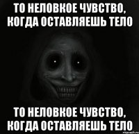 то неловкое чувство, когда оставляешь тело то неловкое чувство, когда оставляешь тело