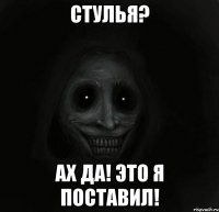 стулья? ах да! это я поставил!