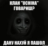 клан "uchiha" говариш? дану нахуй я пашол