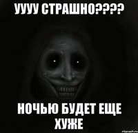 уууу страшно??? ночью будет еще хуже