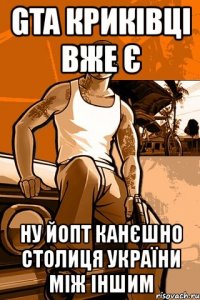 gta криківці вже є ну йопт канєшно столиця україни між іншим