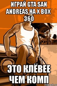 играй gta san andreas на x box 360 это клёвее чем комп