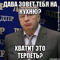 дава зовет тебя на кухню? хватит это терпеть?