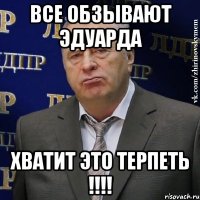 все обзывают эдуарда хватит это терпеть !!!