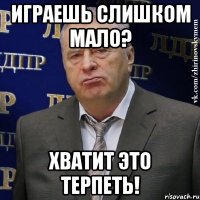 играешь слишком мало? хватит это терпеть!