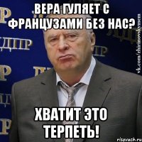 вера гуляет с французами без нас? хватит это терпеть!