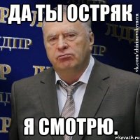 да ты остряк я смотрю.