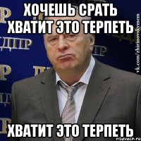 хочешь срать хватит это терпеть хватит это терпеть