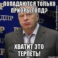 попадаются только приоры голд? хватит это терпеть!