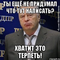 ты ещё не придумал что тут написать? хватит это терпеть!