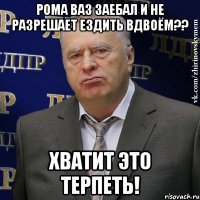 рома ваз заебал и не разрешает ездить вдвоём?? хватит это терпеть!