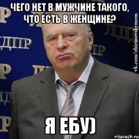 чего нет в мужчине такого, что есть в женщине? я ебу)