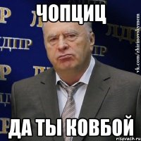 чопциц да ты ковбой