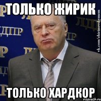 только жирик только хардкор