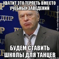 хватит это терпеть вместо учебных заведений будем ставить школы для танцев