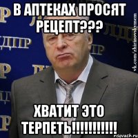 в аптеках просят рецепт??? хватит это терпеть!!!