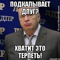 подкалывает дпуг? хватит это терпеть!