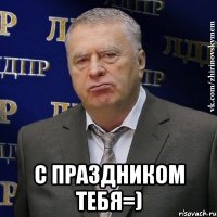  с праздником тебя=)