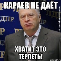 караев не даёт хватит это терпеть!