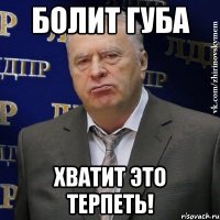 болит губа хватит это терпеть!