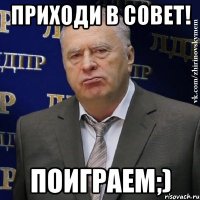 приходи в совет! поиграем;)