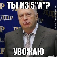 ты из 5"а"? увожаю