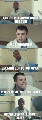 Доктор..мне Домик вдул в пизду((( чё правда!!?? да,блять..я потом орал.. хуясе! а чё сильно орал?;D как? Ааааа!! Домик,гавнюк!!! Харе!!!