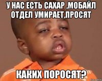 у нас есть сахар ,мобайл отдел умирает,просят каких поросят?