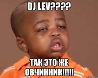 dj lev??? так это же овчинник!!!