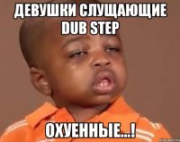 девушки слущающие dub step охуенные...!