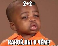 2+2= какой,вы о чём?