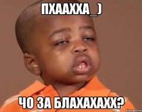 пхаахха_) чо за блахахахх?