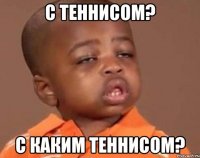 с теннисом? с каким теннисом?