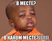 в месте? в каком месте?))))))