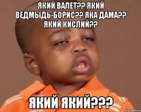 який валет?? який ведмыдь-борис?? яка дама?? який кислий?? який який???