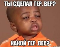 ты сделал тер. вер? какой тер. вер?