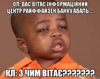 оп: вас вітає інформаційний центр райффайзен банку аваль.... кл: з чим вітає???